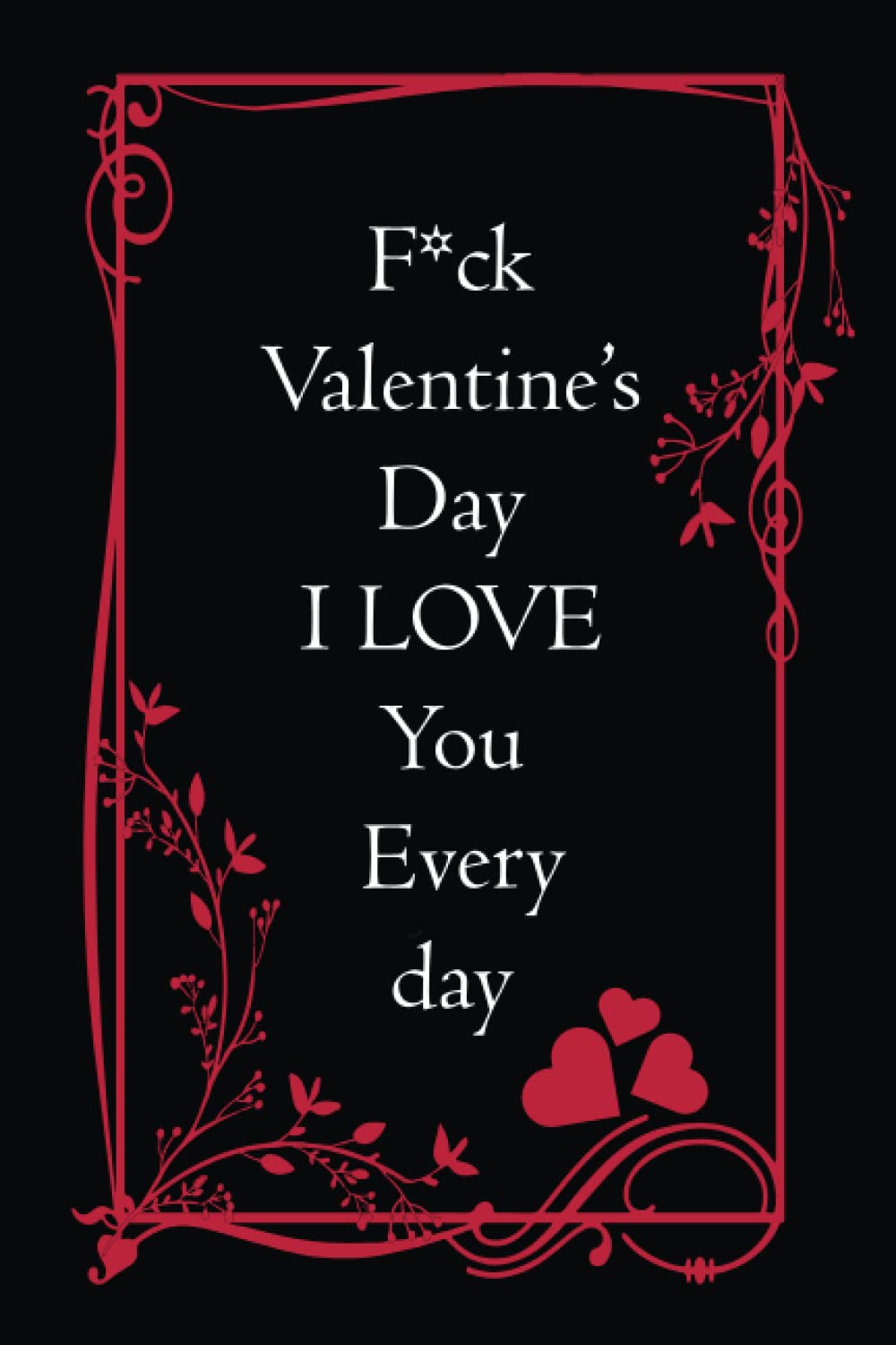 Fuck Valentine’s Day I Love You Everyday. Notebook: Happy Valentine’s day gifts for her, Valentine's Day Gift Idea, Lined Notebook, Journal, Happy ... for Wife,Women, Wedding Birthday, Couple