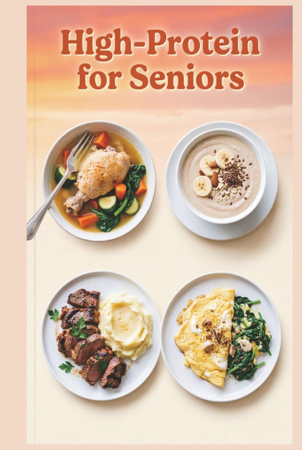 High-Protein for Seniors: Soft, Nourishing Meals for Easy Digestion and Everyday Wellness, Filling, Flavorful Meals Without the High Cost