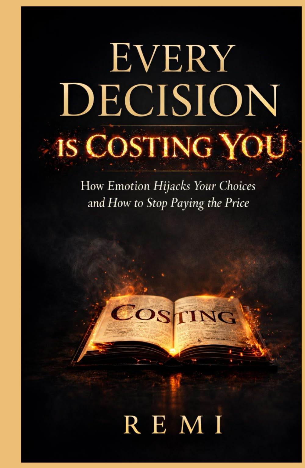 Every Decision Is Costing You: How Emotion Hijacks Your Choices & How To Stop Paying The Price