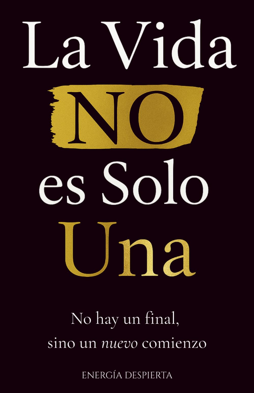 La Vida NO es Solo Una: Crecimiento Personal y Espiritual tras la Pérdida de un Ser Querido. Comprender la Muerte, la Clave Definitiva para Dominar tu Vida y Recuperar tu Felicidad