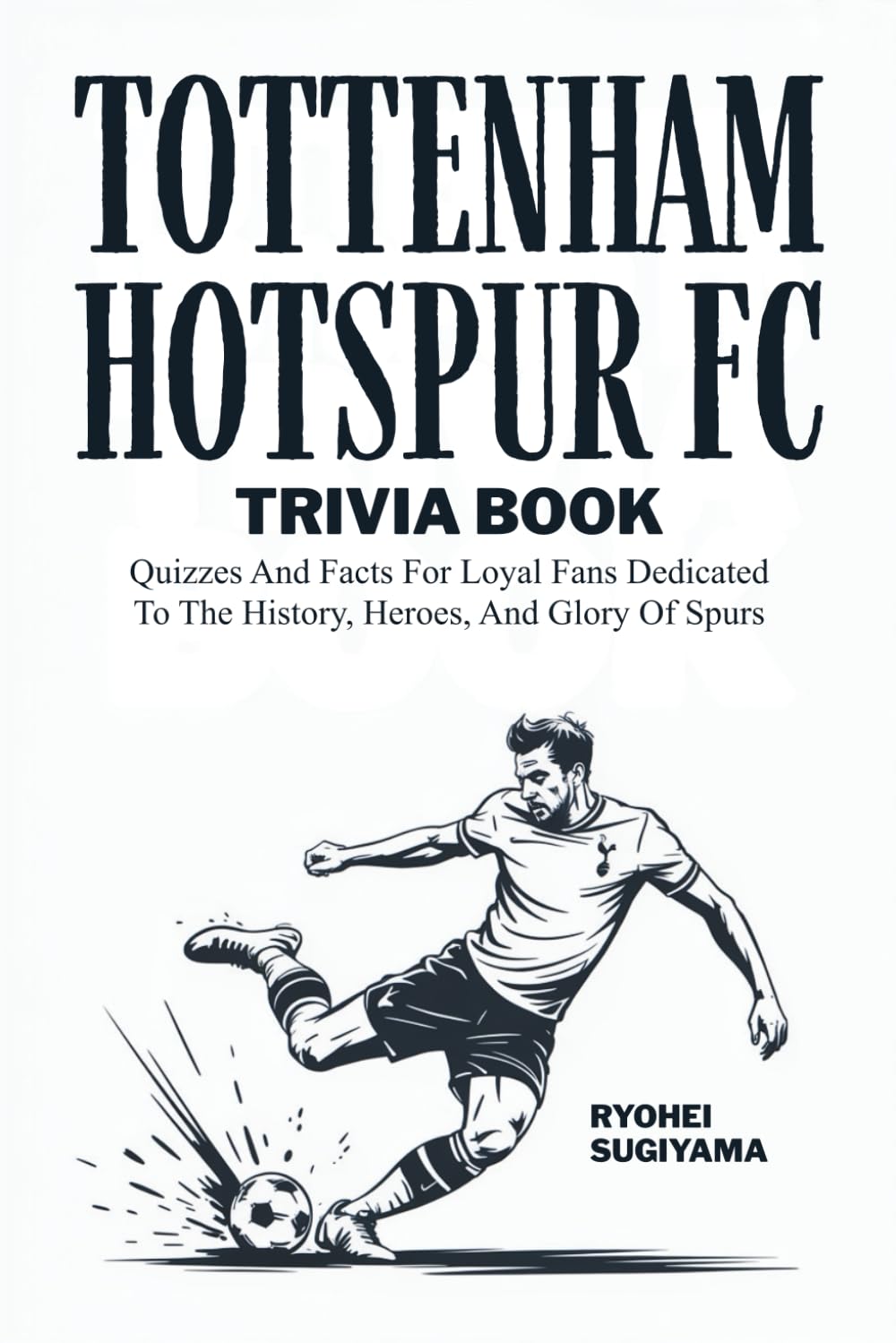 Tottenham Hotspur FC Trivia Book: Quizzes And Facts For Loyal Fans Dedicated To The History, Heroes, And Glory Of Spurs