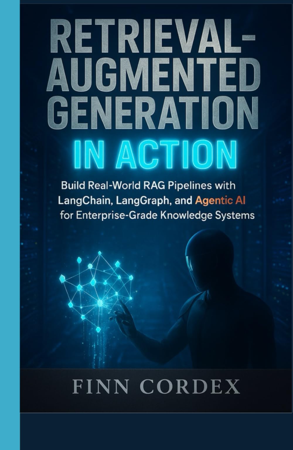 RETRIEVAL-AUGMENTED GENERATION IN ACTION: BUILD REAL-WORLD RAG PIPELINES WITH LANGCHAIN, LANGGRAPH, AND AGENTIC AI FOR ENTERPRISE-GRADE KNOWLEDGE SYSTEMS