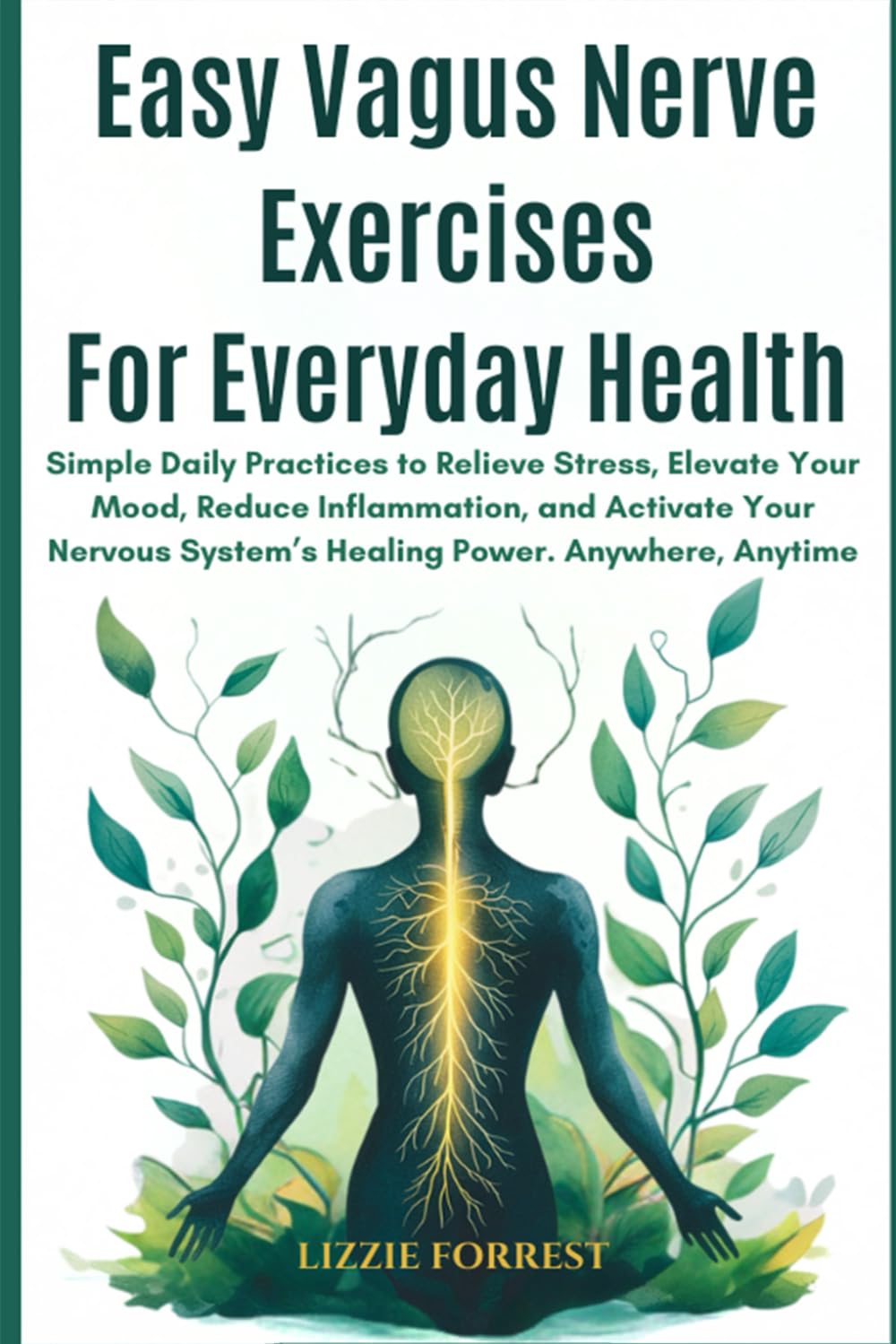 Vagus Nerve Exercises for Everyday Health: Simple Daily Practices to Relieve Stress, Elevate Your Mood, Reduce Inflammation, and Activate Your Nervous System’s Healing Power. Anywhere, Anytime