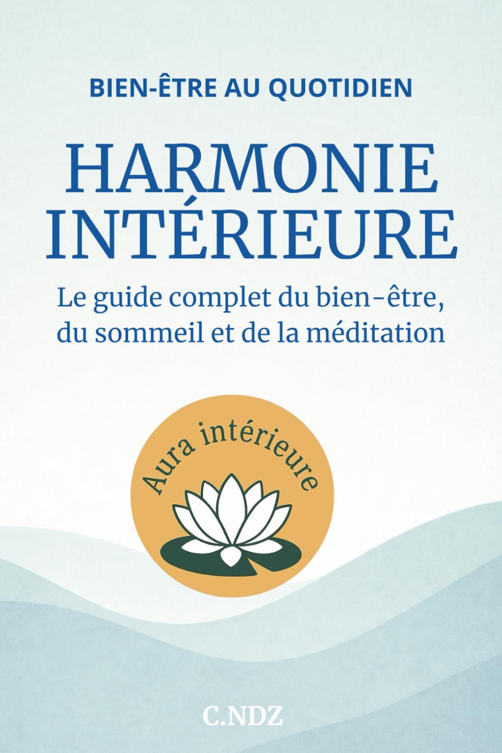 HARMONIE INTÉRIEURE - Le guide complet du bien-être, du sommeil et de la méditation: Apprenez à gérer le stress, mieux dormir, méditer et retrouver votre paix intérieure
