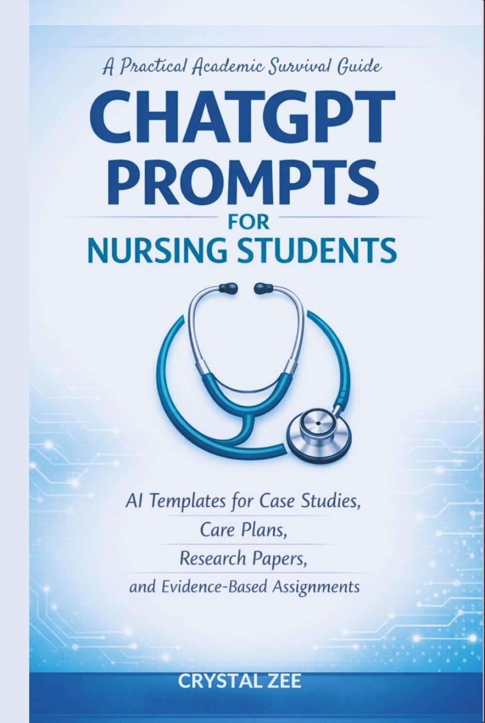 CHATGPT PROMPTS FOR NURSING STUDENTS: AI Templates for Case Studies, Care Plans, Research Papers, and Evidence-Based Assignments