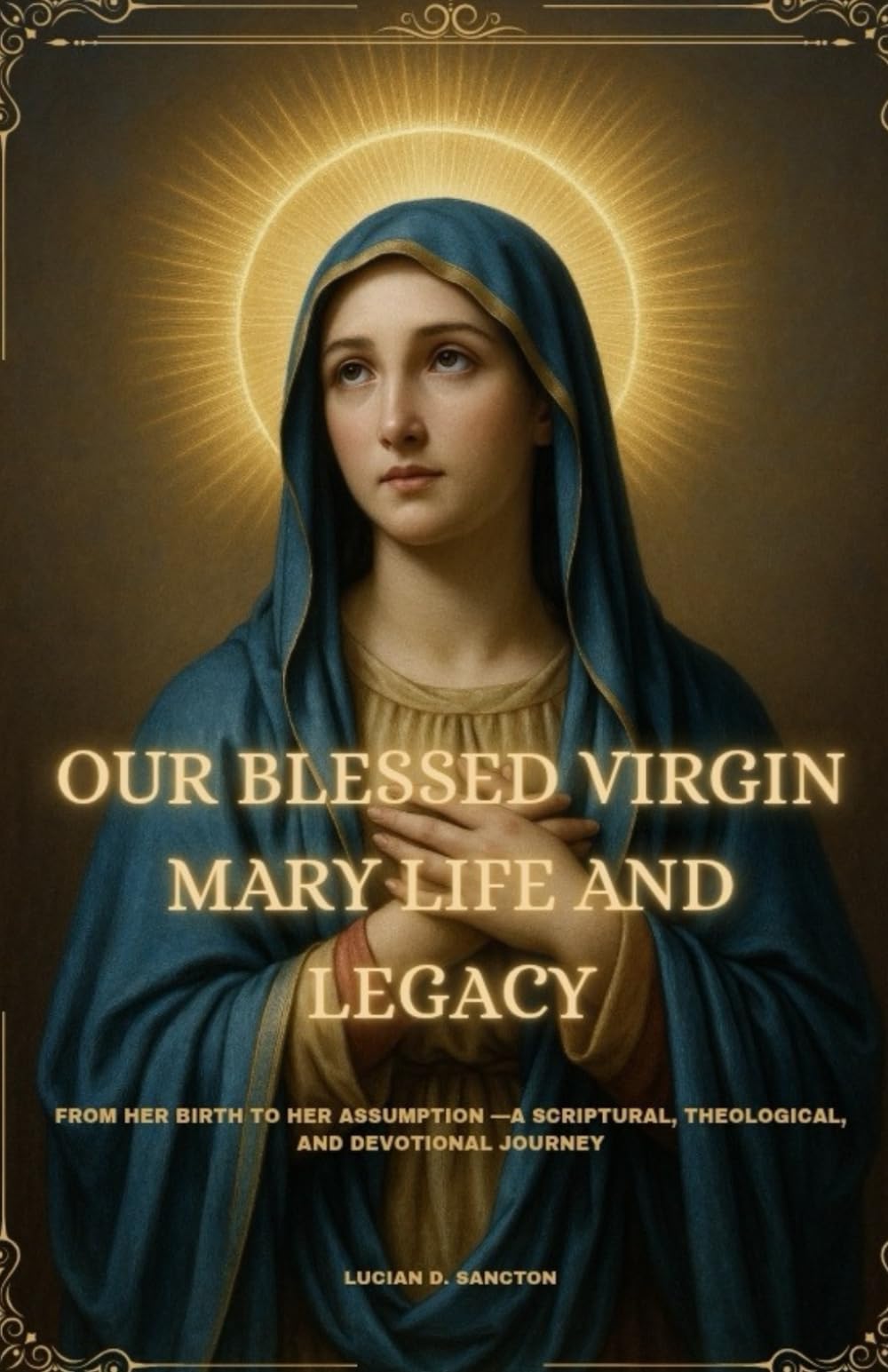 OUR BLESSED VIRGIN MARY LIFE AND LEGACY: FROM HER BIRTH TO HER ASSUMPTION —A SCRIPTURAL, THEOLOGICAL, AND DEVOTIONAL JOURNEY