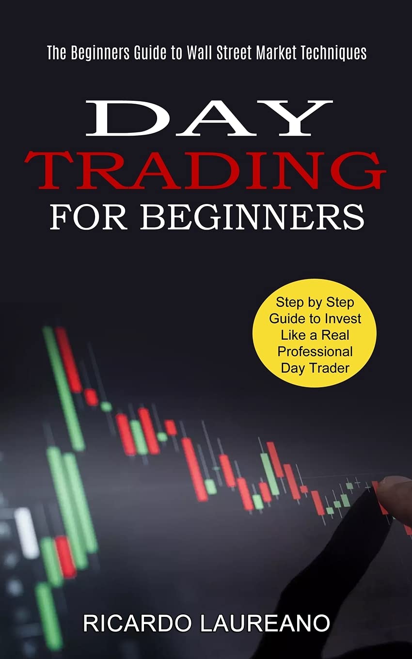 Day Trading for Beginners: The Beginners Guide to Wall Street Market Techniques (Step by Step Guide to Invest Like a Real Professional Day Trader)