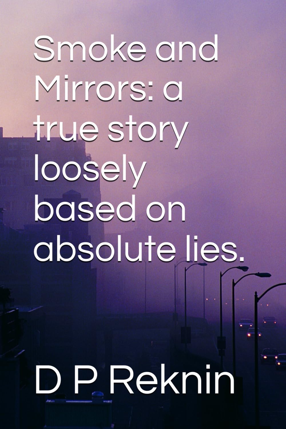 Smoke and Mirrors: a true story loosely based on absolute lies.