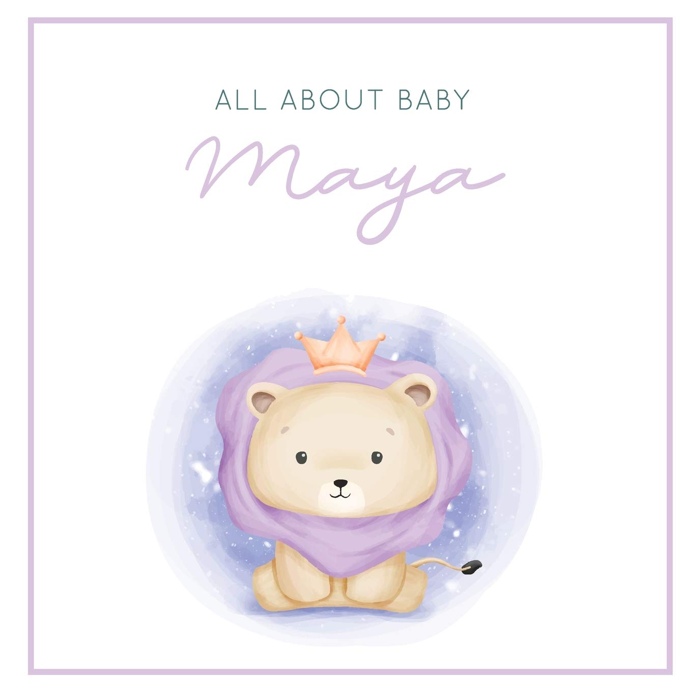 All About Baby Maya: The Perfect Personalized Keepsake Journal for Baby's First Year - Great Baby Shower Gift [Soft Baby Lion]
