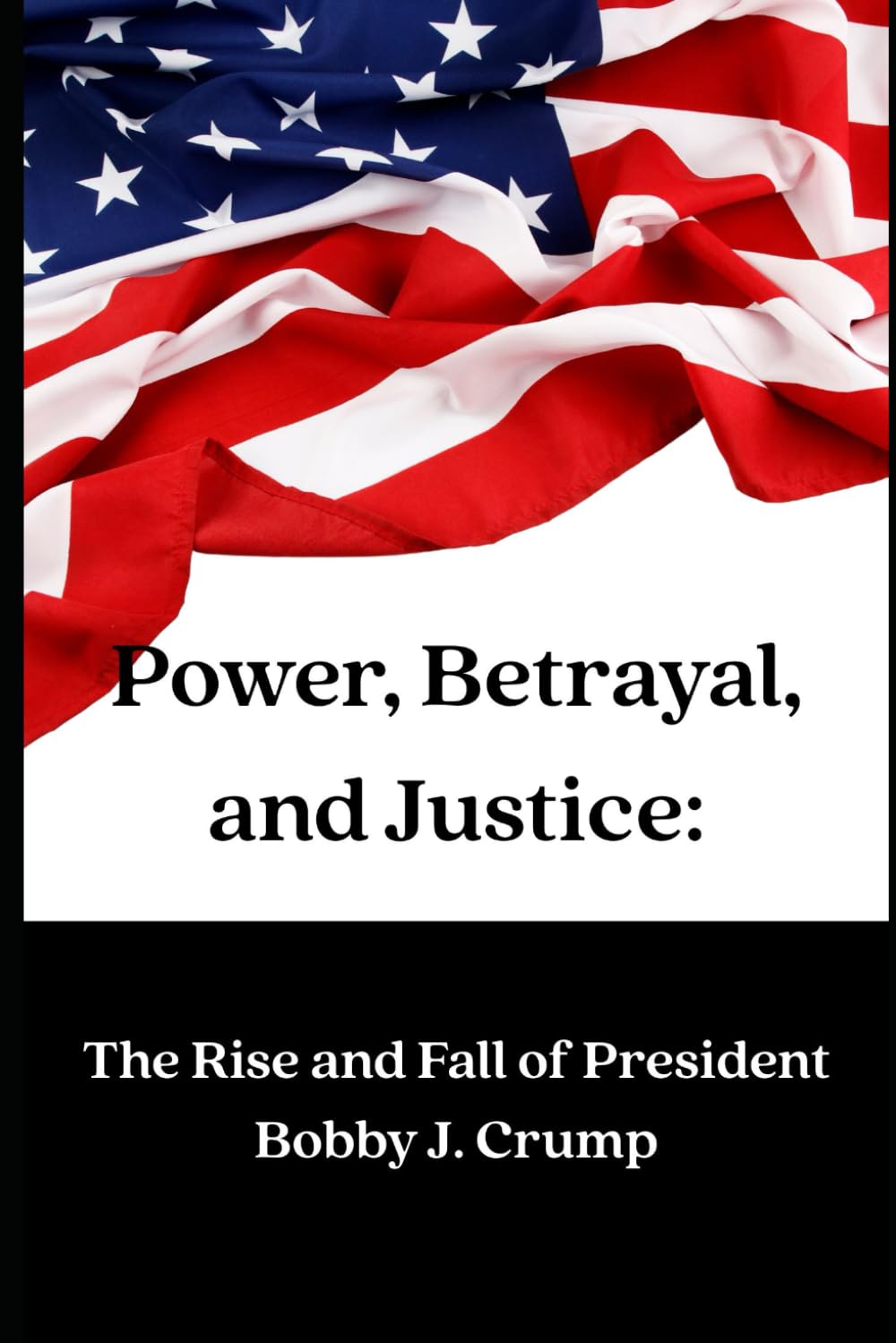 Power, Betrayal, and Justice:: The Rise and Fall of President Bobby J. Crump