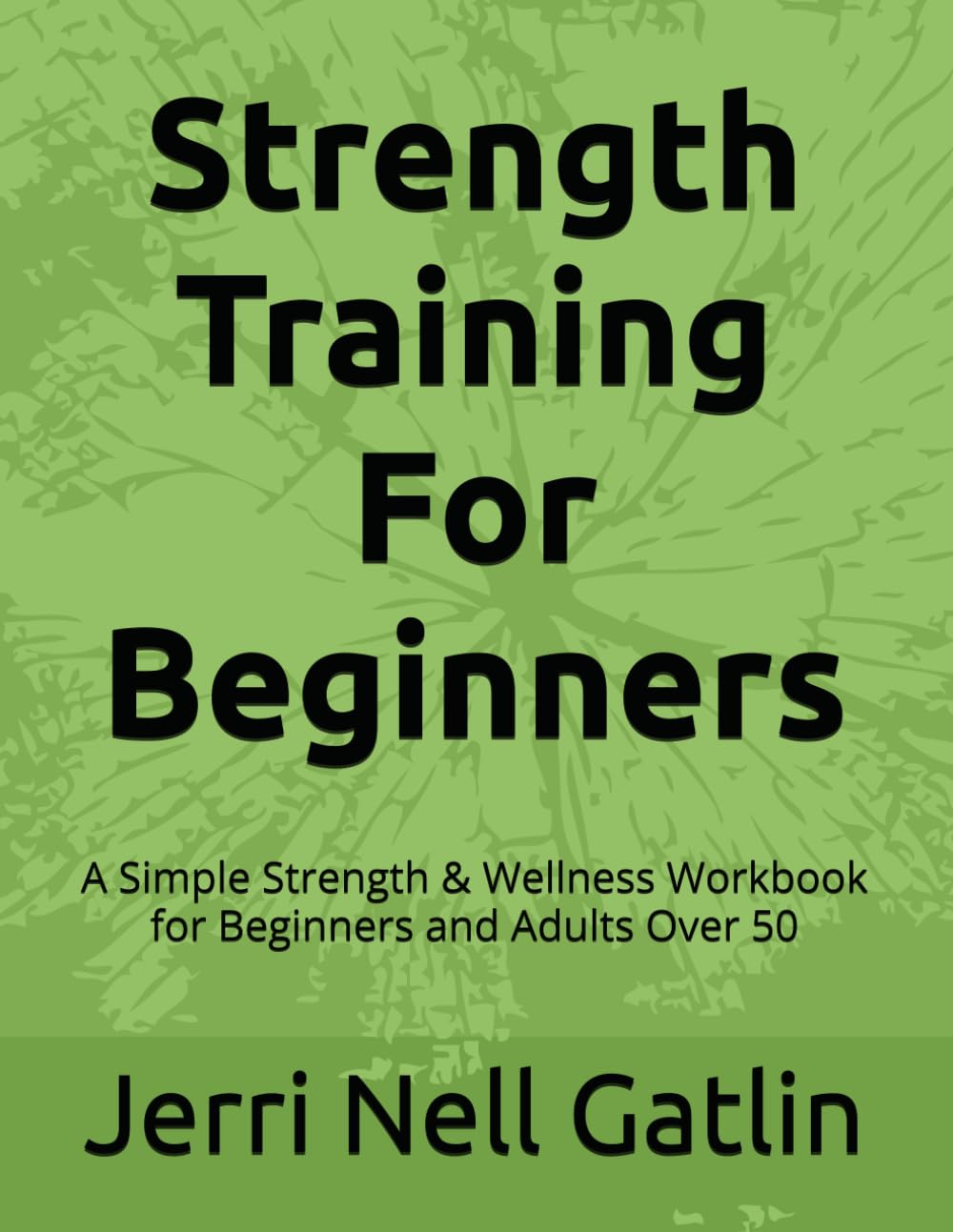 Strength Training For Beginners: A Simple Strength & Wellness Workbook for Beginners and Adults Over 50