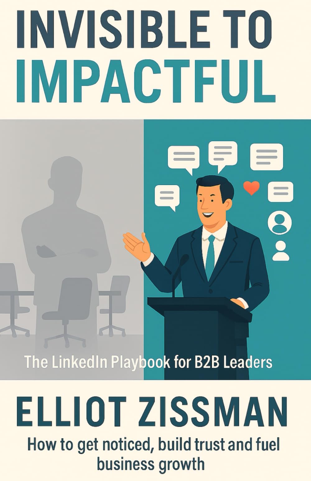 From Invisible to Impactful: The LinkedIn Playbook for B2B Leaders: How to get noticed, build trust and fuel business growth