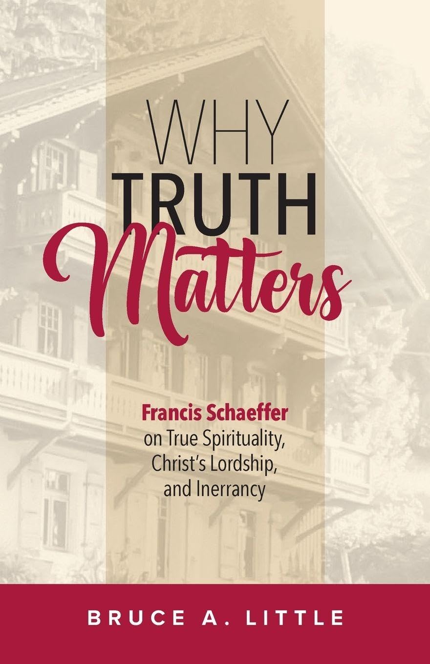 Why Truth Matters: Francis Schaeffer on True Spirituality, Christ's Lordship, and Inerrancy