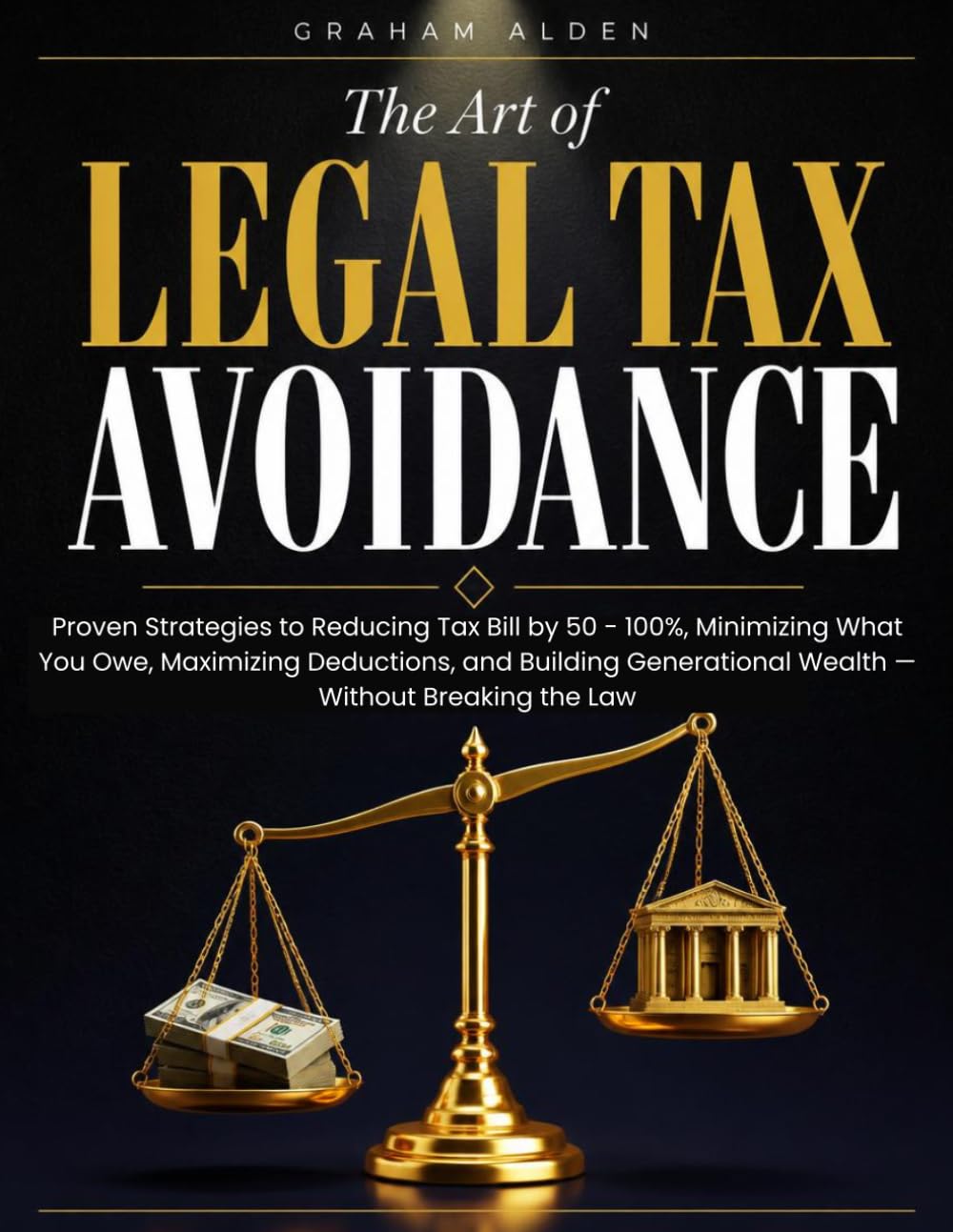 The Art of Legal Tax Avoidance: Proven Strategies to Reducing Tax Bill by 50 - 100%, Minimizing What You Owe, Maximizing Deductions, and Building Generational Wealth — Without Breaking the Law