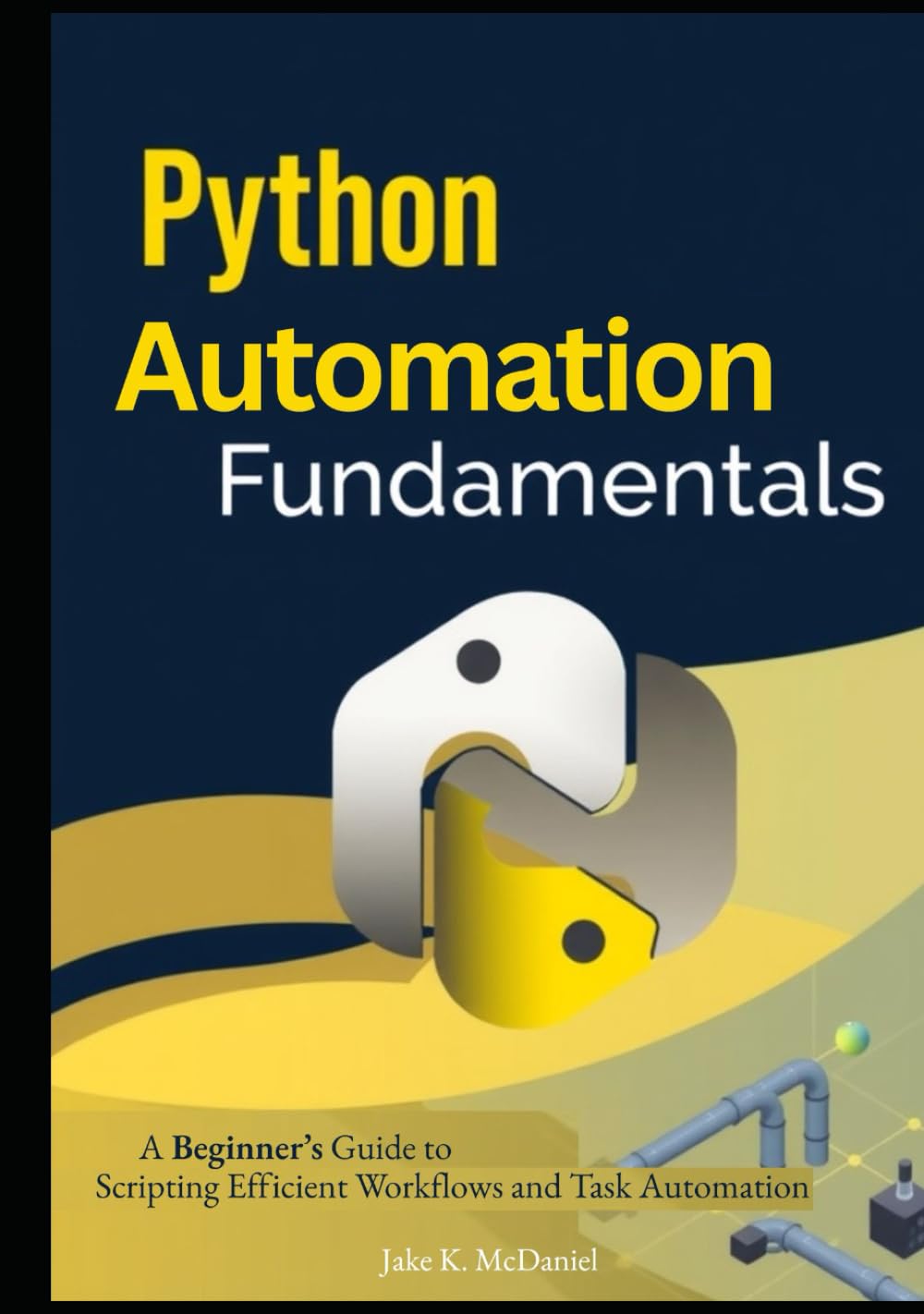 Python Automation Fundamentals: A Beginner’s Guide to Scripting Efficient Workflows and Task Automation
