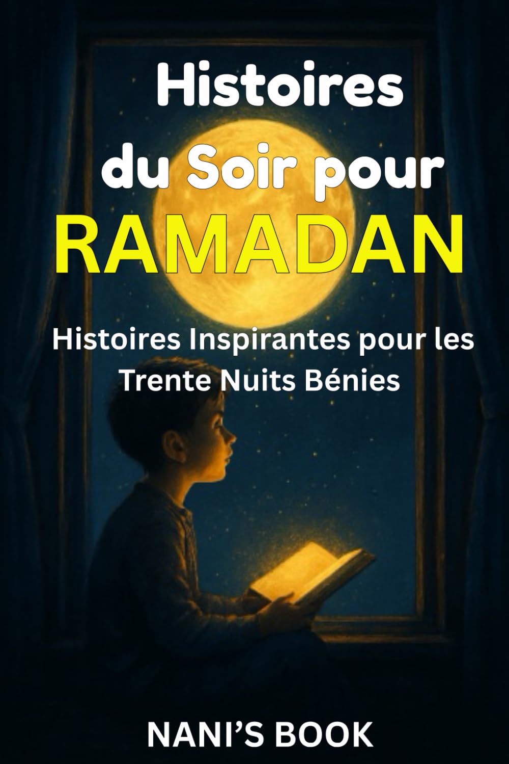 Histoires du Soir pour Ramadan: Trente Histoires Inspirantes pour les Trente Nuits Bénies – Livre Jeunesse Islamique (3–12 ans)