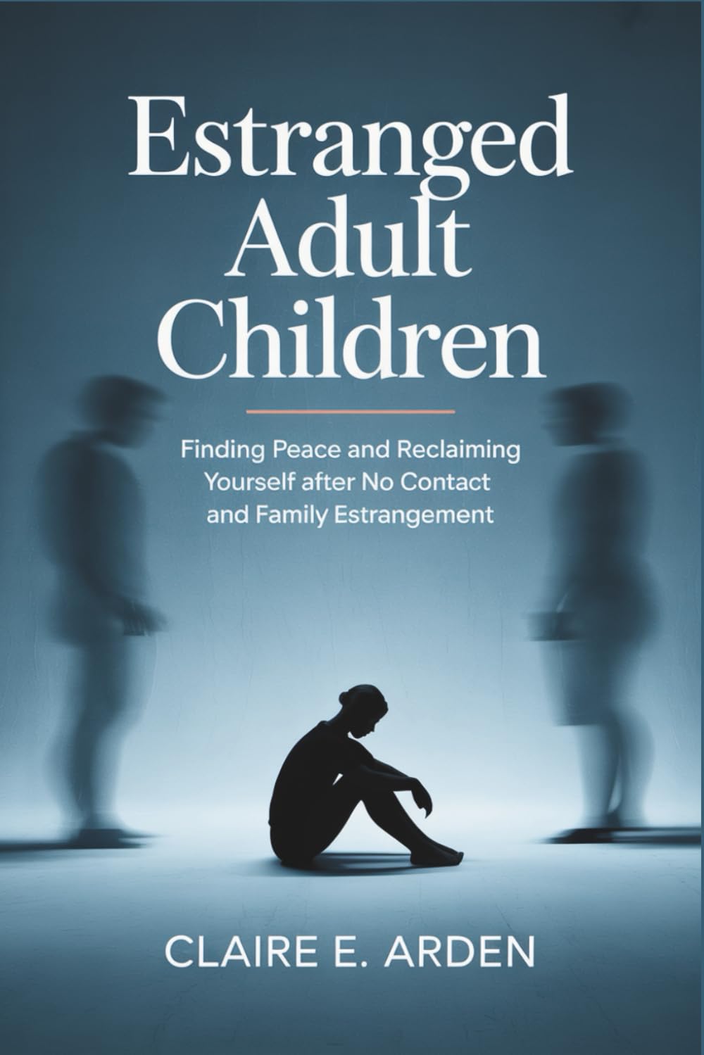 Estranged Adult Children: Finding Peace and Reclaiming Yourself after No Contact and Family Estrangement
