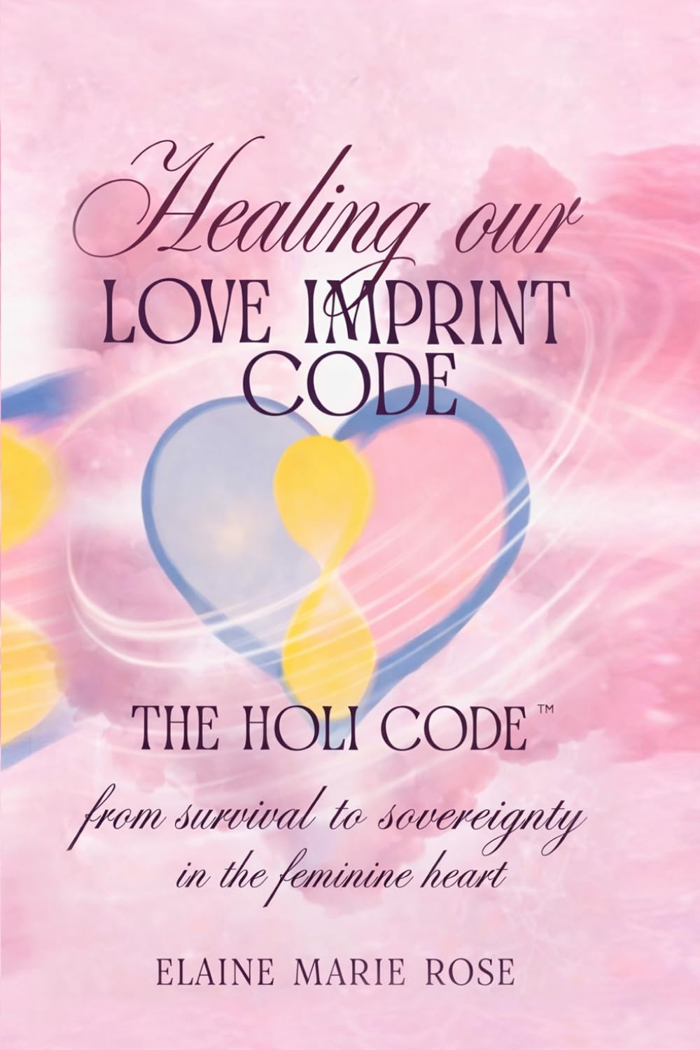 Healing Our Love Imprint Code - The HOLI Code: From Survival to Sovereignty in the Feminine Heart