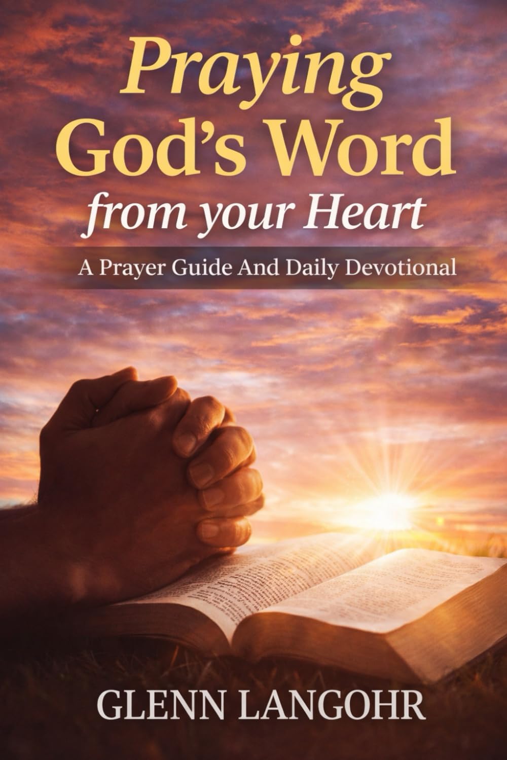 Praying God's Word from your Heart: A Prayer Guide And Daily Devotional