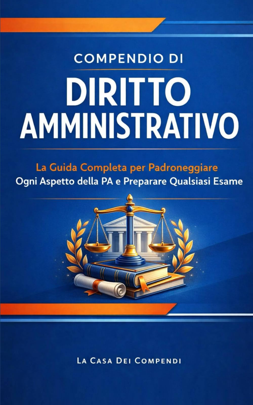 Compendio di Diritto Amministrativo: La Guida Completa per Padroneggiare Ogni Aspetto della PA e Preparare Qualsiasi Esame