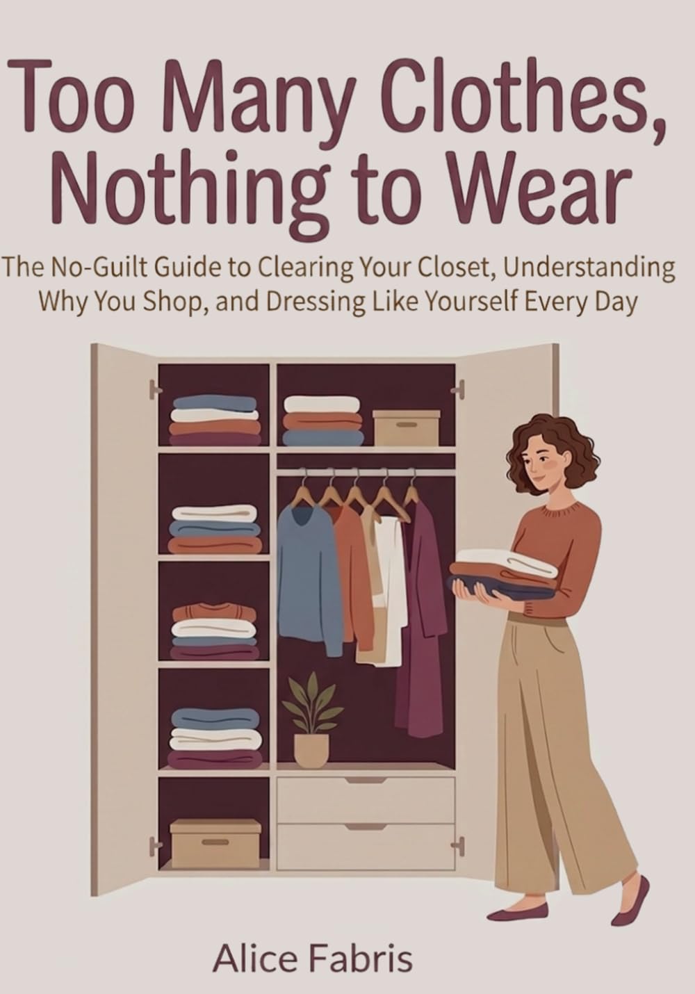 Too Many Clothes, Nothing to Wear: The No-Guilt Guide to Clearing Your Closet, Understanding Why You Shop, and Dressing Like Yourself Every Day