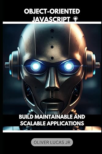 Object-Oriented JavaScript: Build Maintainable And Scalable Applications (Unlock the Power of JavaScript: A Comprehensive Series for Modern Web Development)