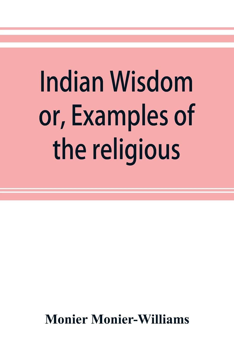Indian wisdom, or, Examples of the religious, philosophical, and ethical doctrines of the Hindus. With a brief history of the chief departments of ... conditions of India, moral and intellectual
