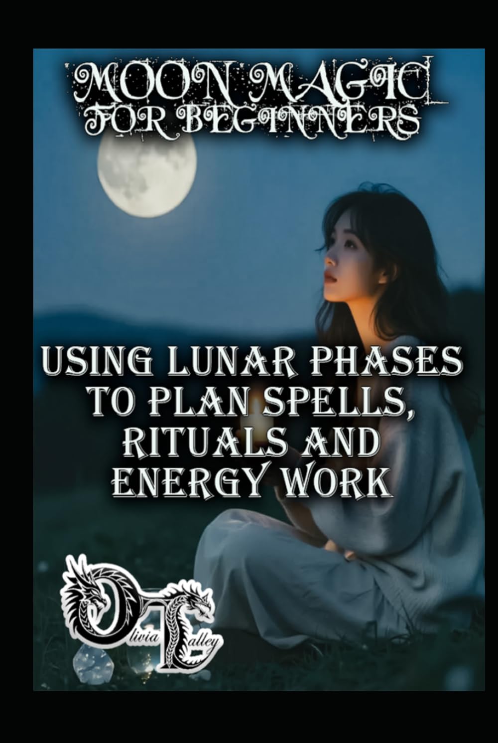 MOON MAGIC FOR BEGINNERS: USING LUNAR PHASES TO PLAN SPELLS, RITUALS AND ENERGY WORK