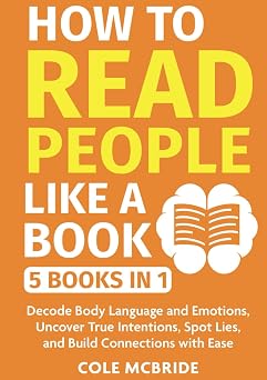 How to Read People Like a Book 5 in 1 - Decode Body Language and Emotions, Uncover True Intentions, Spot Lies, and Build Connections with Ease Communication Skills