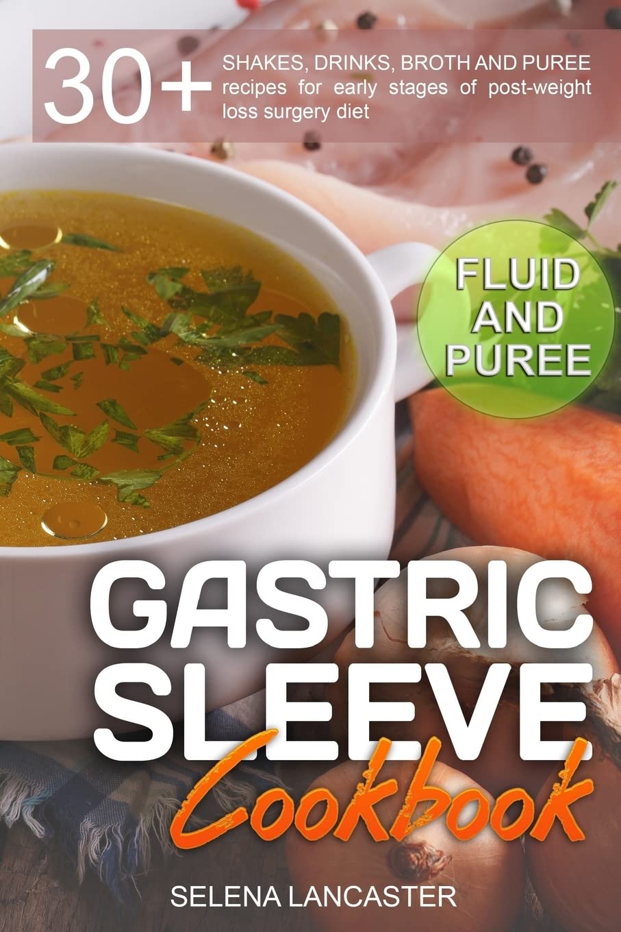 Gastric Sleeve Cookbook: FLUID and PUREE - 30+ SHAKES, DRINKS, BROTH AND PUREE recipes for early stages of post-weight loss surgery diet: Volume 1 (Effortless Bariatric Cookbook)