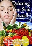 Detoxing Your Skin Naturally - How To Clear Your Skin With Acne Juice Fasting Detoxification (English Edition)