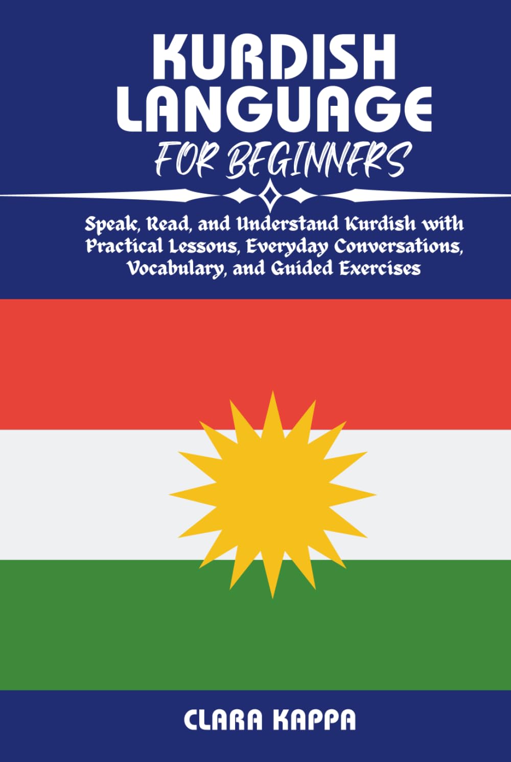 KURDISH LANGUAGE FOR BEGINNERS: Speak, Read, and Understand Kurdish with Practical Lessons, Everyday Conversations, Vocabulary, and Guided Exercises (Language Mastery Guides)