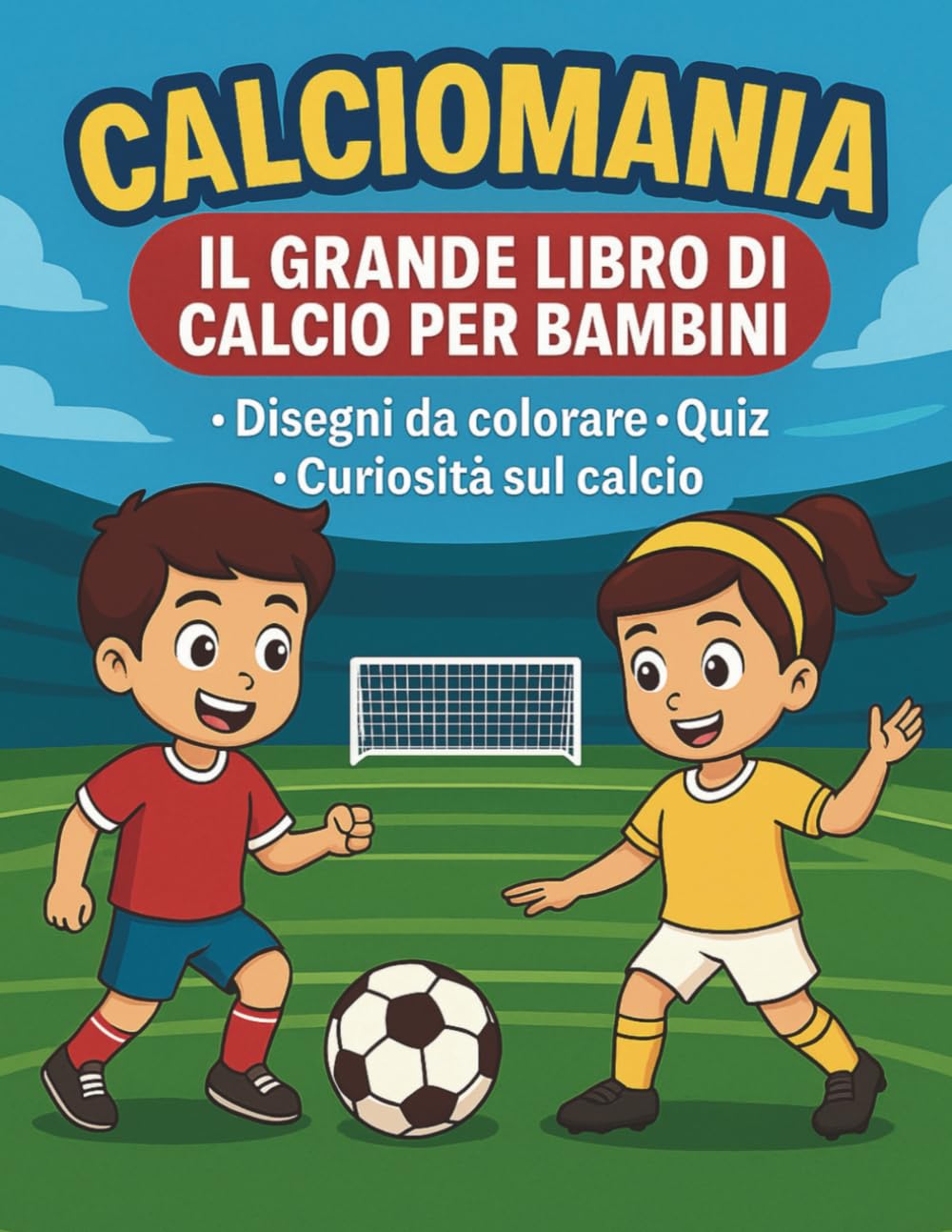 Calciomania – Il Grande Libro di Calcio per Bambini: Disegni da Colorare, Quiz, Giochi e Curiosità: Disegni da colorare, giochi, quiz e curiosità sul calcio