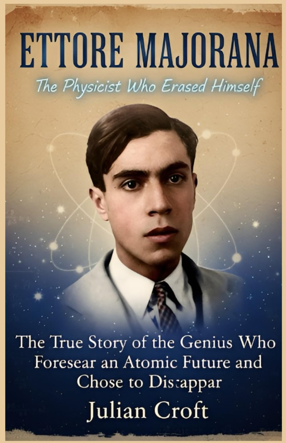 Ettore Majorana: The Physicist Who Erased Himself: The True Story of the Genius Who Foresaw an Atomic Future and Chose to Disappear