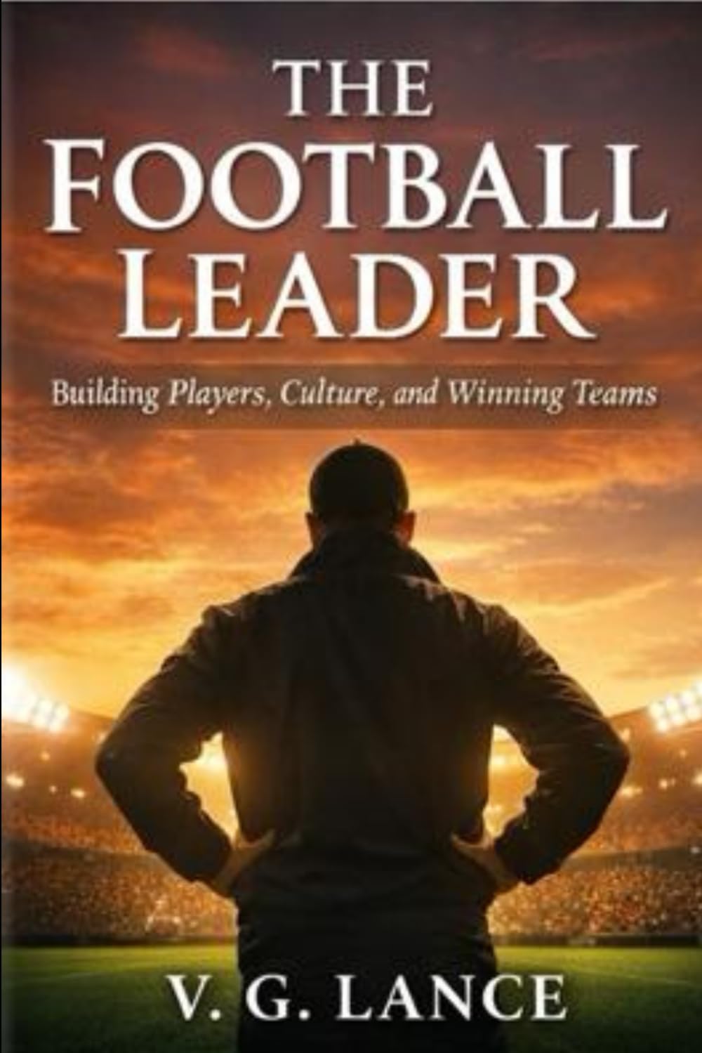 The Football Leader: Building Players, Culture and Winning Teams: 1
