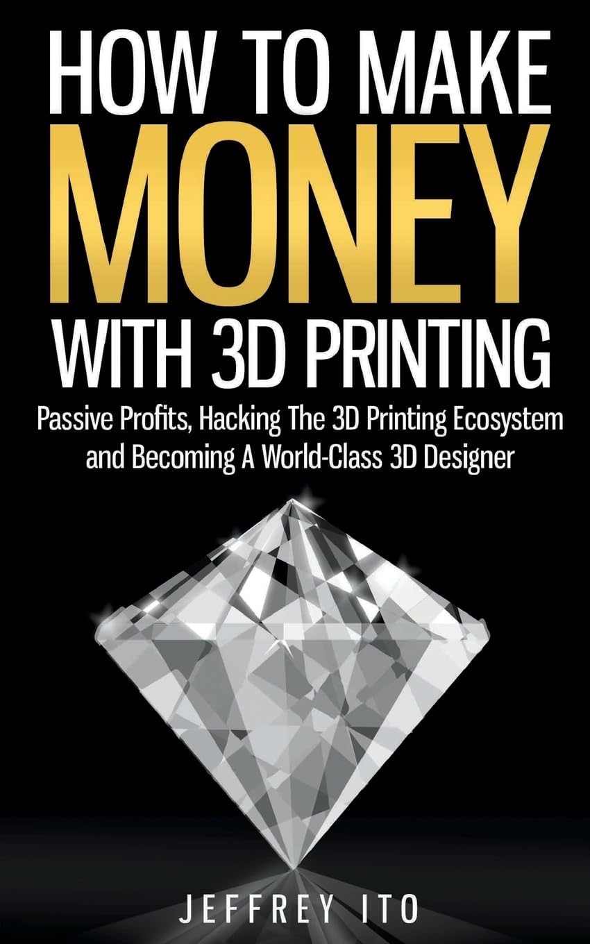 CREATESPACE How To Make Money With 3D Printing: Passive Profits, Hacking The 3D Printing Ecosystem And Becoming A World-Class 3D Designer
