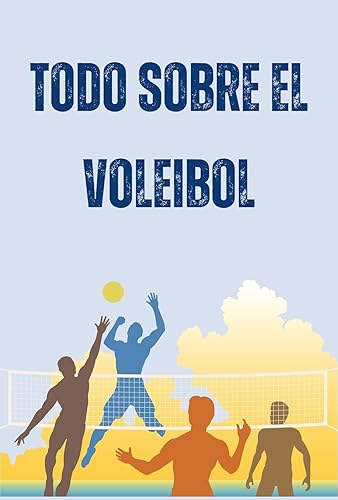 Todo sobre el voleibol: La guía completa para que entiendas el voleibol como nunca antes (Spanish Edition)