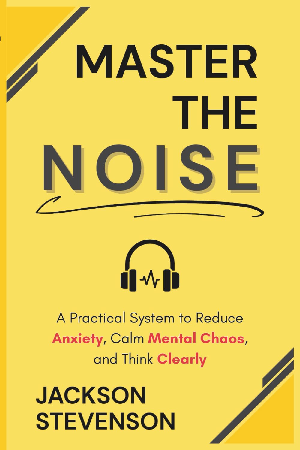 Master the Noise: A Practical System to Reduce Anxiety, Calm Mental Chaos, and Think Clearly