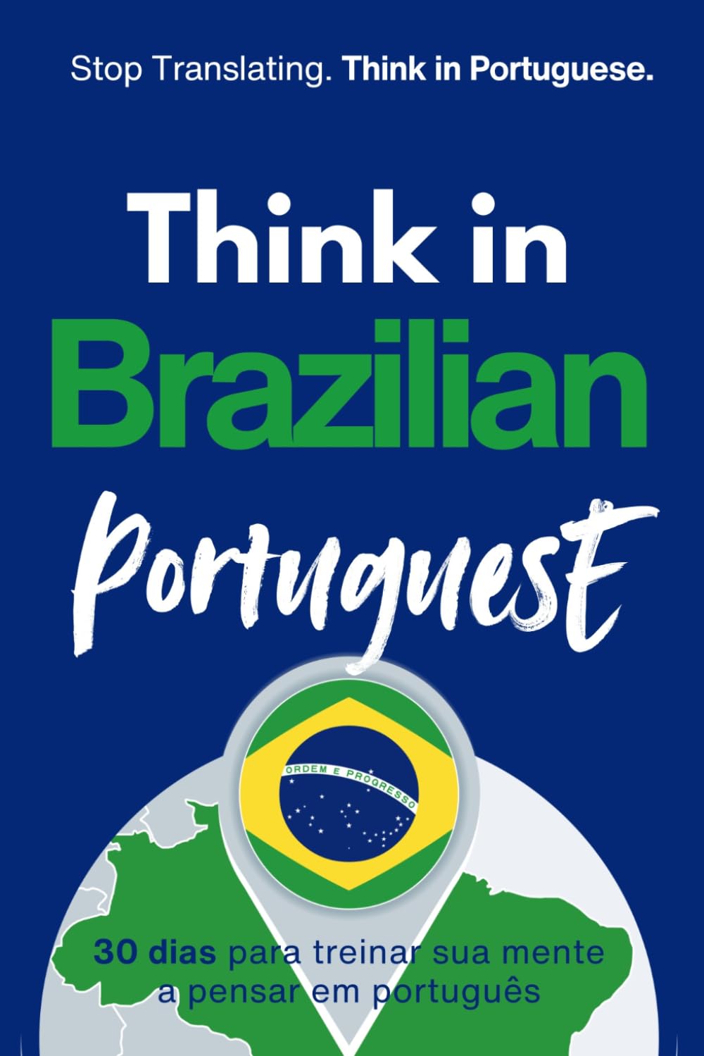 Think in Brazilian Portuguese: A 30-Day System to Stop Translating and Build Natural Mental Portuguese Through Real Brazilian Rhythm (Speak Like a Latino™ Method — Phase 3: THINK)