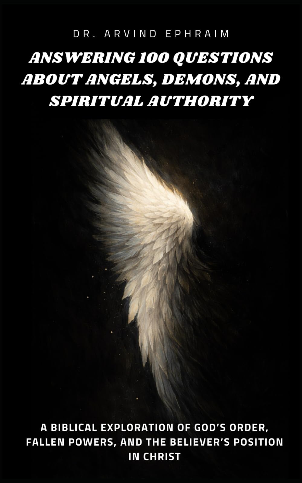 Answering 100 Questions About Angels, Demons, and Spiritual Authority: A Biblical Exploration of God’s Order, Fallen Powers, and the Believer’s Position in Christ