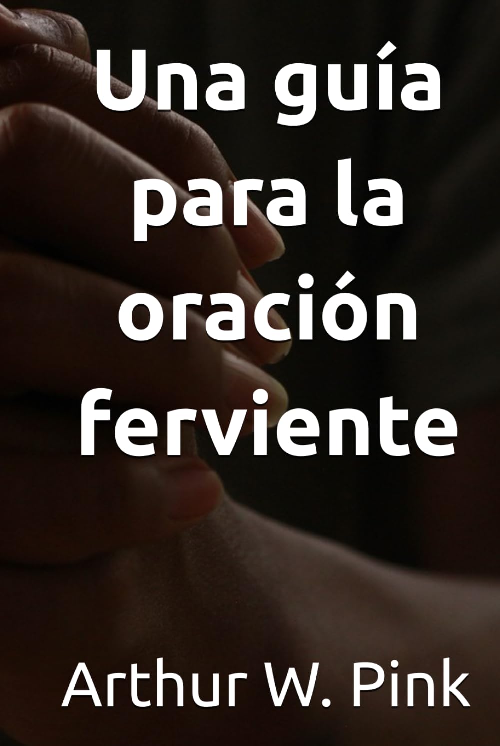 Una guía para la oración ferviente (Arthur W. Pink)