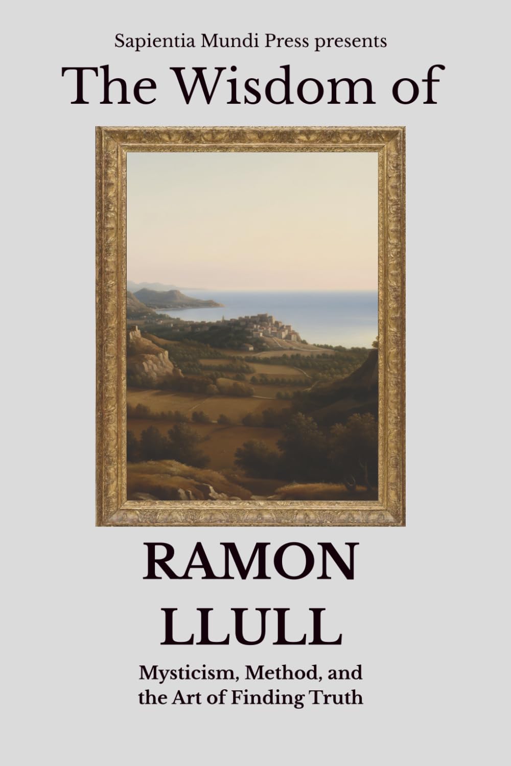 The Wisdom of Ramon Llull: Mysticism, Method, and the Art of Finding Truth