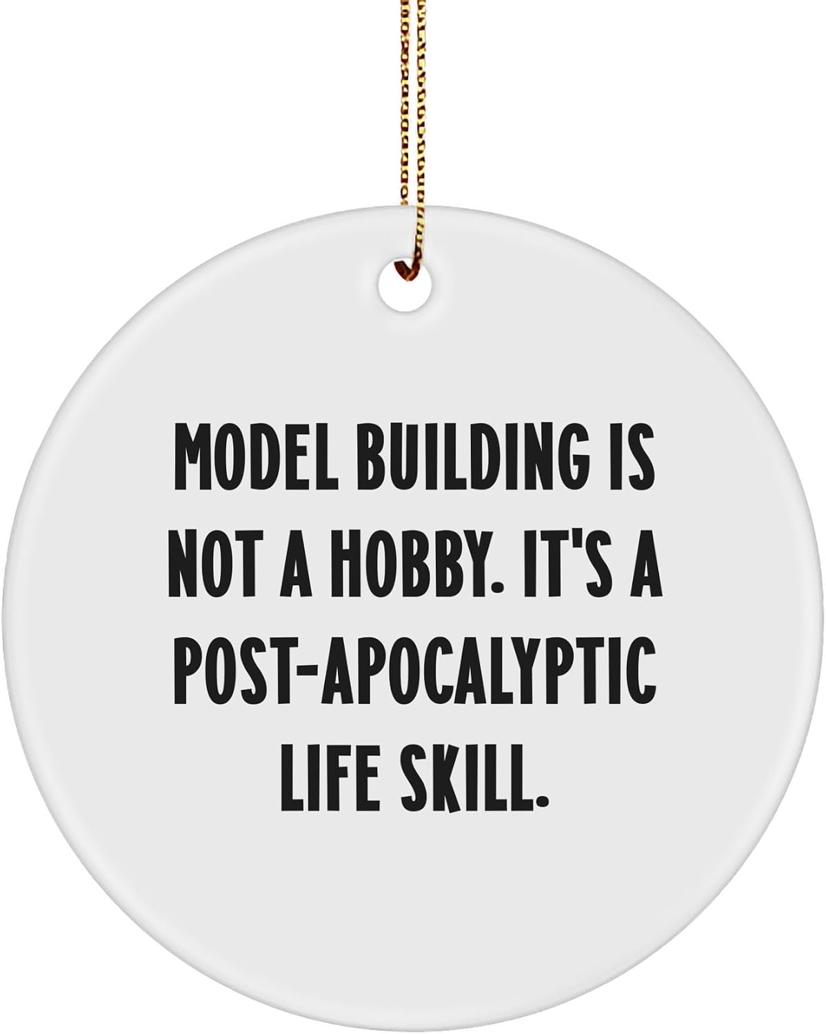 Model Building is a Post-Apocalyptic Life Skill Funny Christmas Unique Gift for Hobbyists, Enthusiasts, and Survivalists - White Circle Ornament with Gold Cord for Stress-Free Decorating