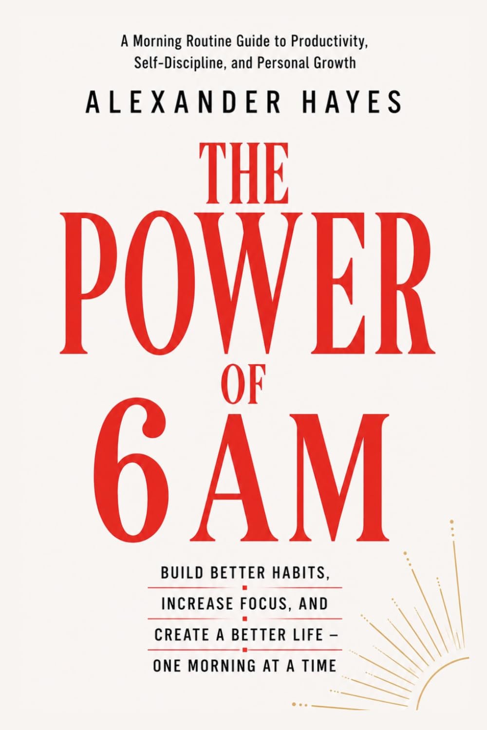 THE POWER OF 6 AM: A Morning Routine Guide to Productivity, Self-Discipline, and Personal Growth