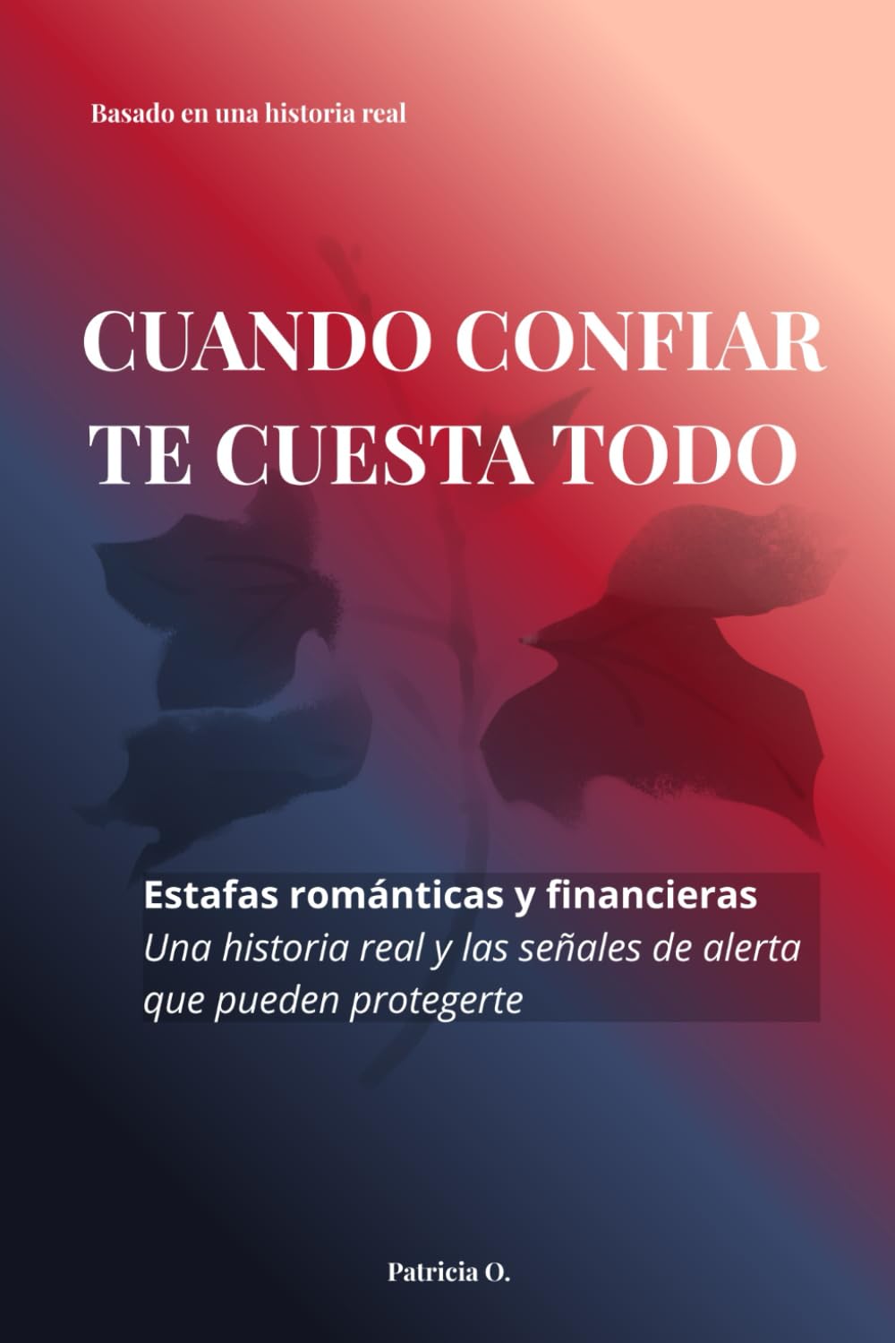 CUANDO CONFIAR TE CUESTA TODO: Estafas románticas y financieras: una historia real, las señales de alerta que nadie te explica y cómo empezar a reconstruirte