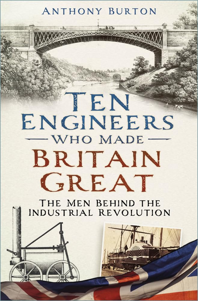 Ten Engineers Who Made Britain Great: The Men Behind the Industrial Revolution Paperback – 9 Mar. 2023