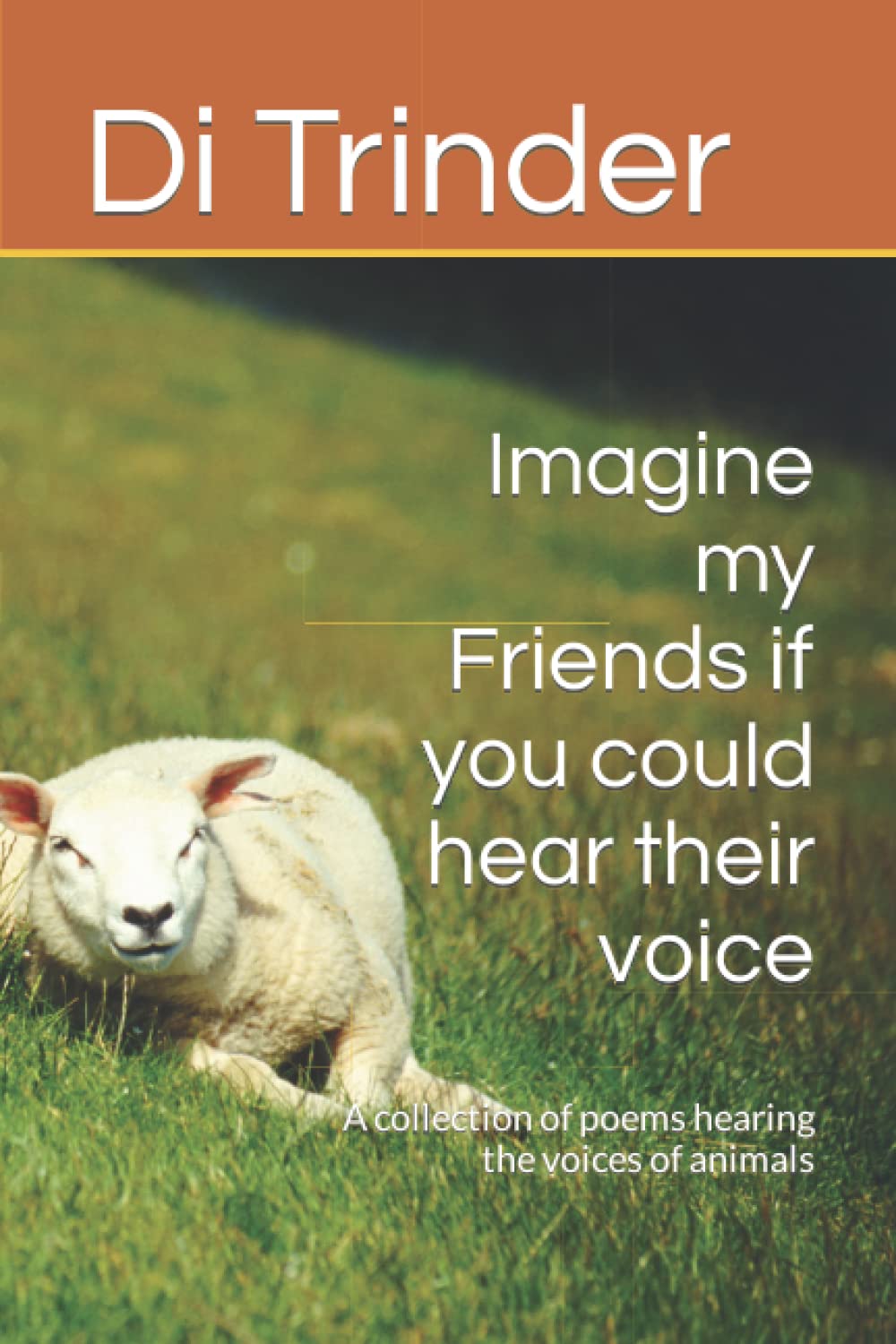 Imagine my Friends if you could hear their voice: A collection of poems hearing the voices of animals
