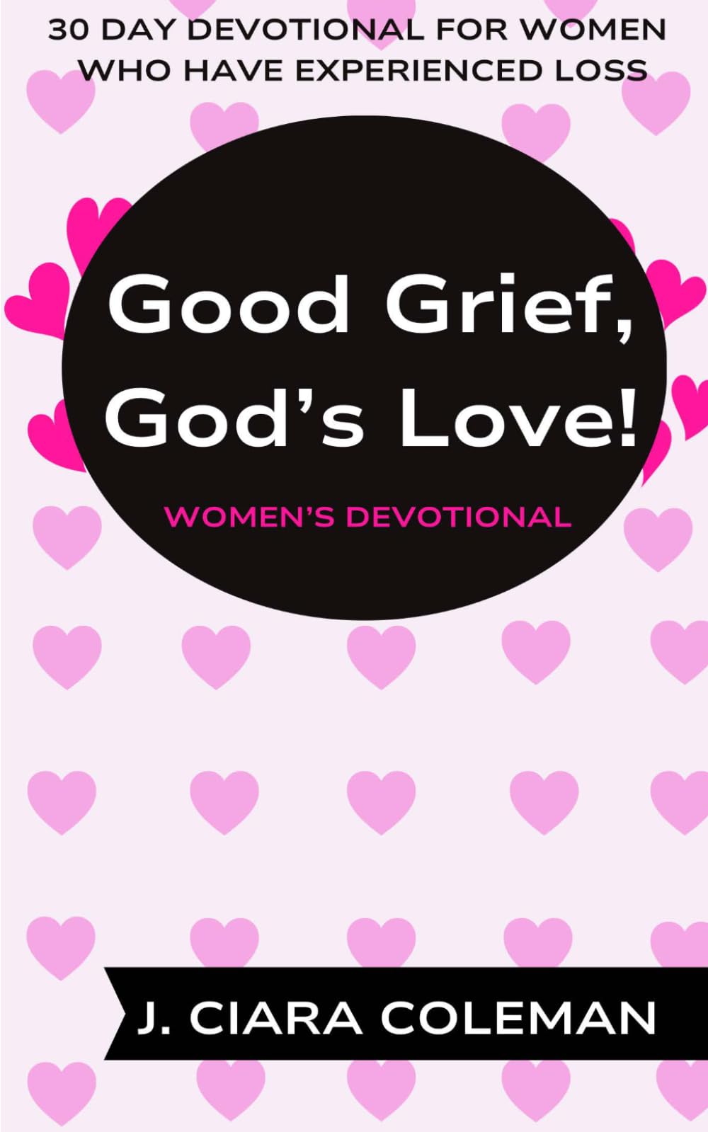 Good Grief, God's Love! Women's Devotional: 30 Day Devotional For Women Who Have Experienced Loss