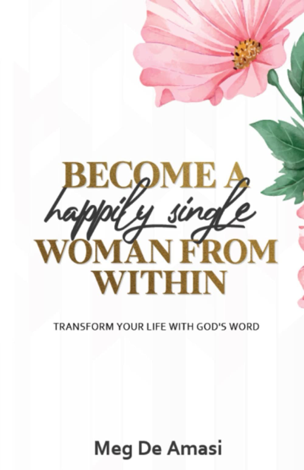 BECOME A HAPPILY SINGLE WOMAN FROM WITHIN: TRANSFORM YOUR LIFE WITH GOD’S WORD