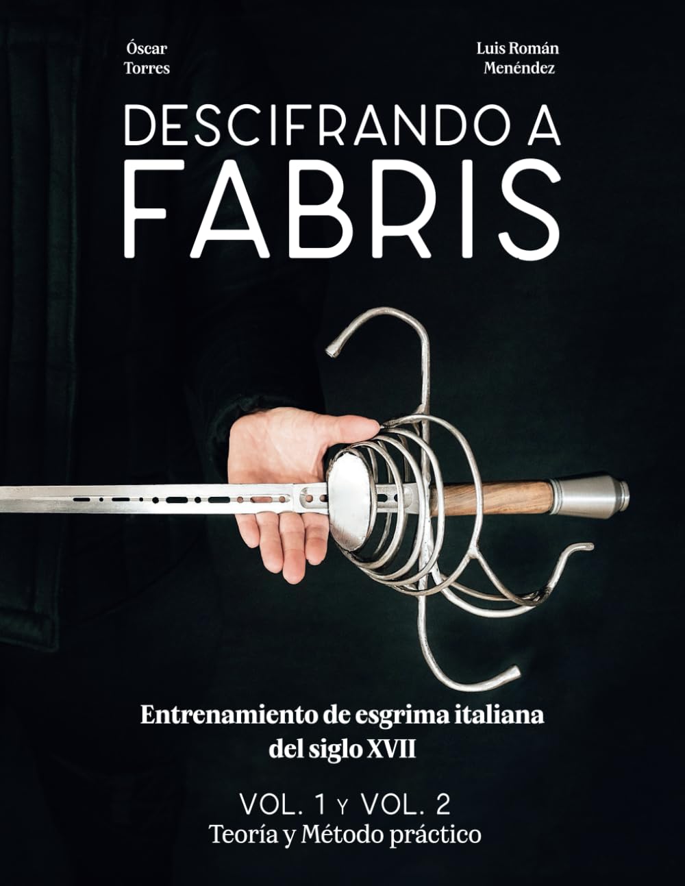 Descifrando a Fabris - Entrenamiento de esgrima italiana del siglo XVII: Volumen 1 y 2: Teoría y Método práctico
